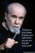 George-Carlin-A-house-is-just-a-place-to-keep-your-stuff-while-you-go-out-and-get-more-stuff